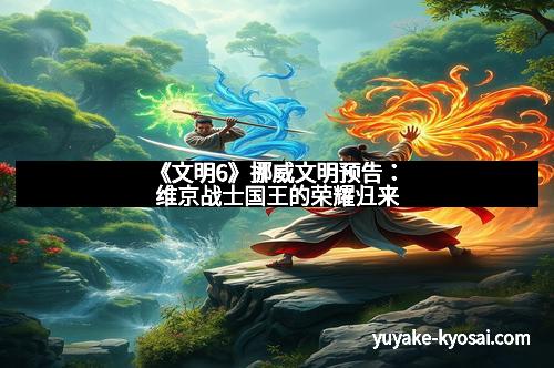 《文明6》挪威文明预告：维京战士国王的荣耀归来